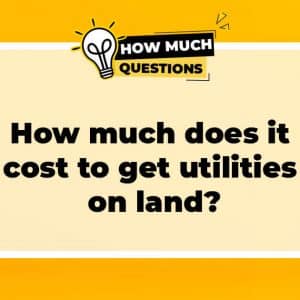 The Cost of Getting Utilities on Land: A Comprehensive Guide